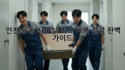 인천 유동 사무실 이사, 비용 절감 완벽 가이드!
